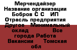 Мерчендайзер › Название организации ­ Бобров С.С., ИП › Отрасль предприятия ­ Другое › Минимальный оклад ­ 17 000 - Все города Работа » Вакансии   . Томская обл.